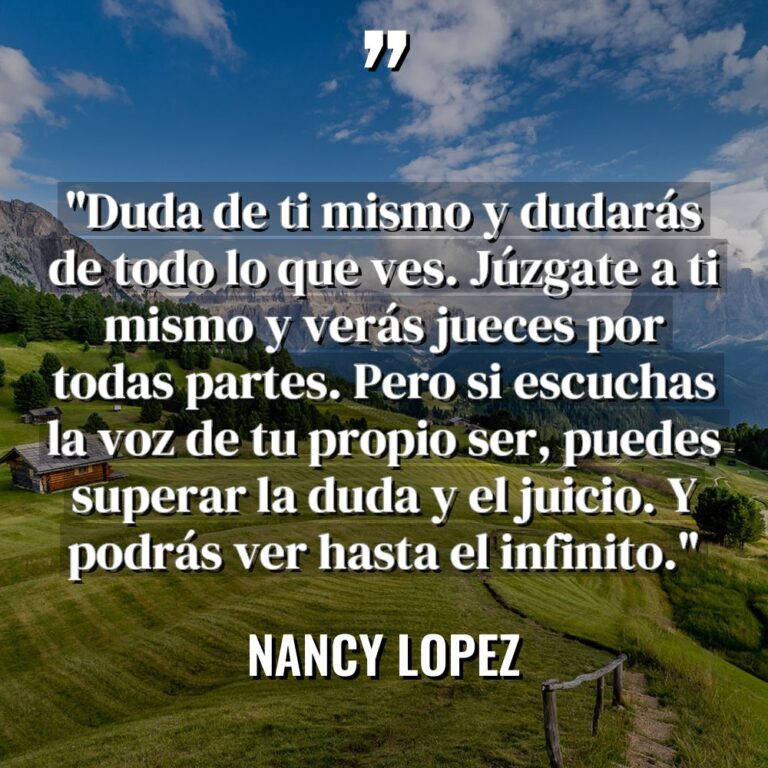 «Duda de ti mismo y dudarás de todo lo que... - Nancy Lopez Citas