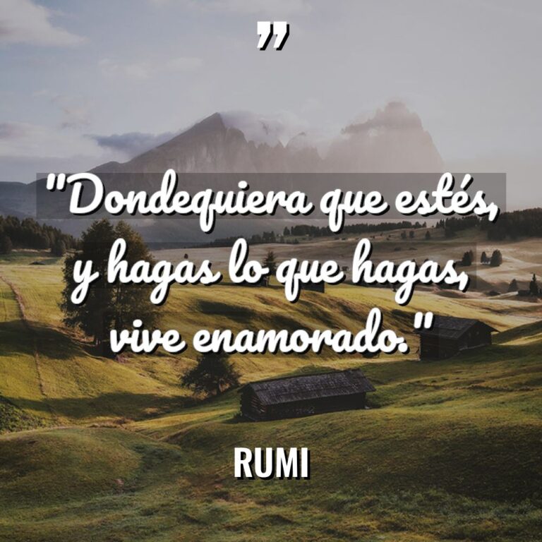 «Dondequiera que estés, y hagas lo que hagas, vive enamorado.»... - Rumi Citas