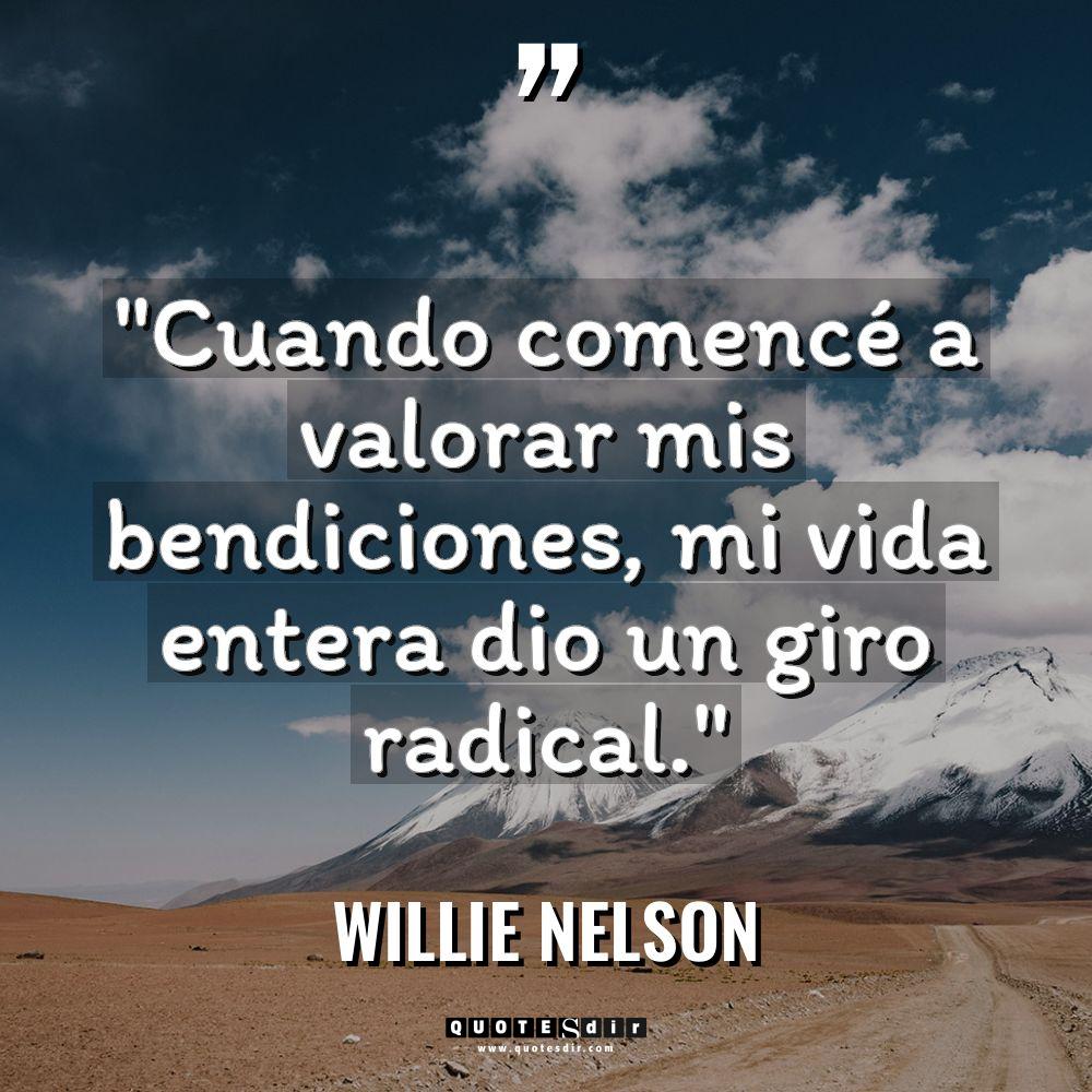«Cuando comencé a valorar mis bendiciones, mi vida entera dio... - Willie Nelson Citas