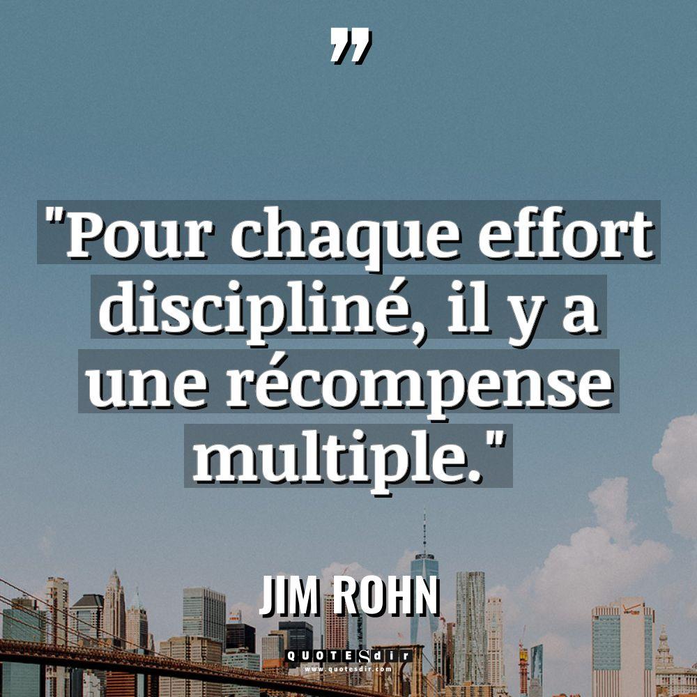 « Pour chaque effort discipliné, il y a une récompense multiple. »... - Jim Rohn Citations
