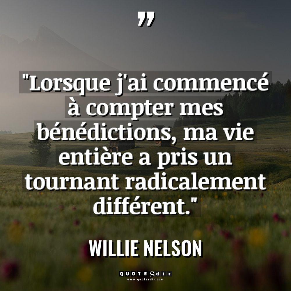 Citations - Willie Nelson - « Lorsque j’ai commencé à compter mes bénédictions, ma vie entière... « Lorsque j’ai commencé à compter mes bénédictions, ma vie entière... - Willie Nelson Citations