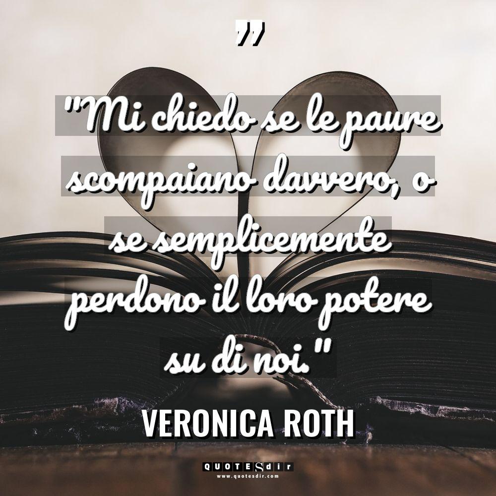 “Mi chiedo se le paure scompaiano davvero, o se semplicemente... - Veronica Roth Citazioni