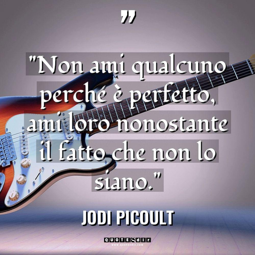“Non ami qualcuno perché è perfetto, ami loro nonostante il... - Jodi Picoult Citazioni