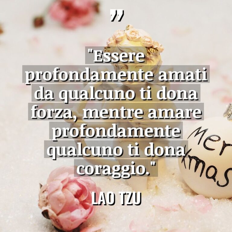“Essere profondamente amati da qualcuno ti dona forza, mentre amare... - Lao Tzu Citazioni