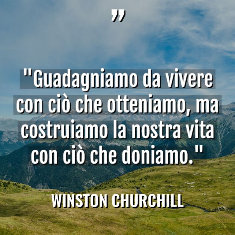 “Guadagniamo da vivere con ciò che otteniamo, ma costruiamo la... - Winston Churchill Citazioni