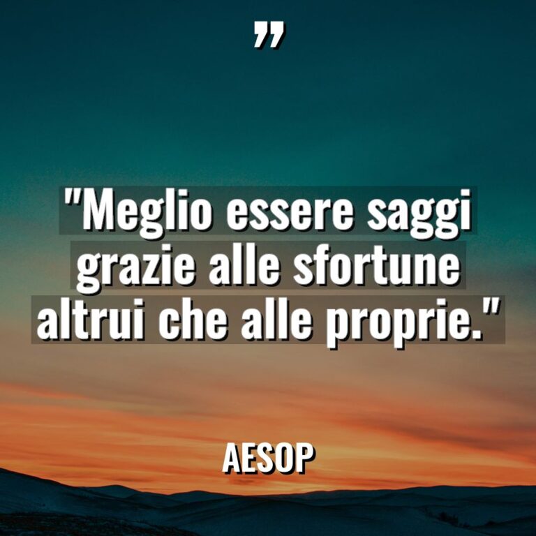 “Meglio essere saggi grazie alle sfortune altrui che alle proprie.”... - Aesop Citazioni
