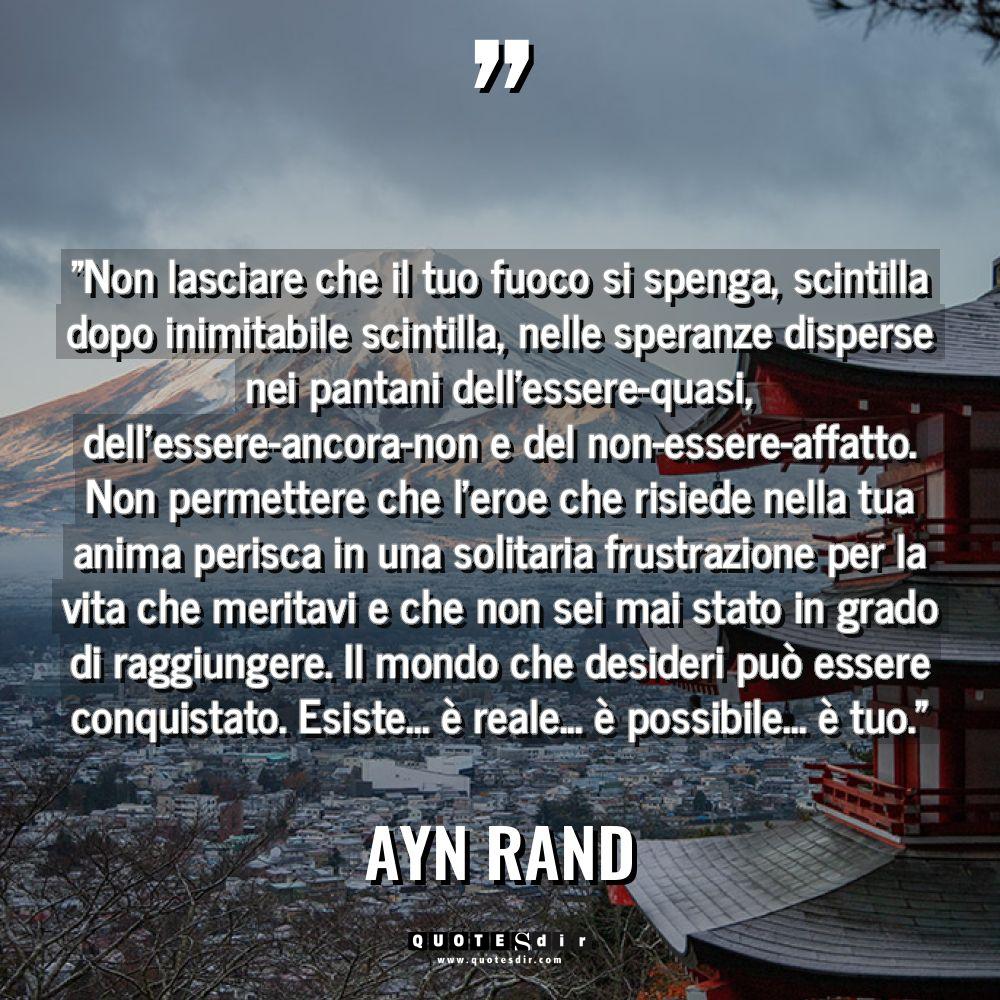 Citazioni - Ayn Rand - “Non lasciare che il tuo fuoco si spenga, scintilla dopo... “Non lasciare che il tuo fuoco si spenga, scintilla dopo... - Ayn Rand Citazioni