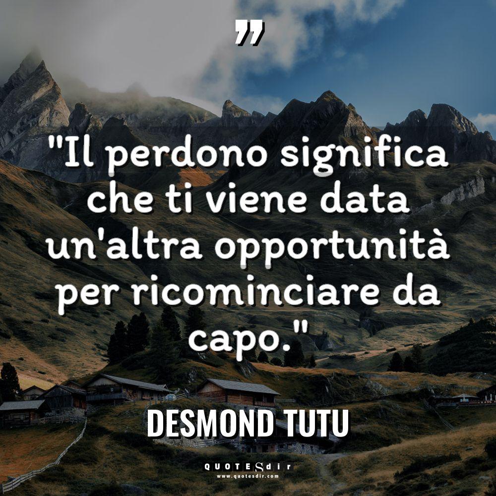 “Il perdono significa che ti viene data un’altra opportunità per... - Desmond Tutu Citazioni