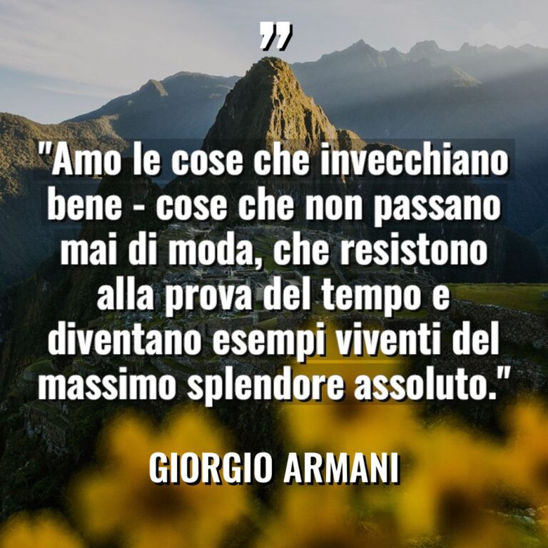 “Amo le cose che invecchiano bene – cose che non... - Giorgio Armani Citazioni
