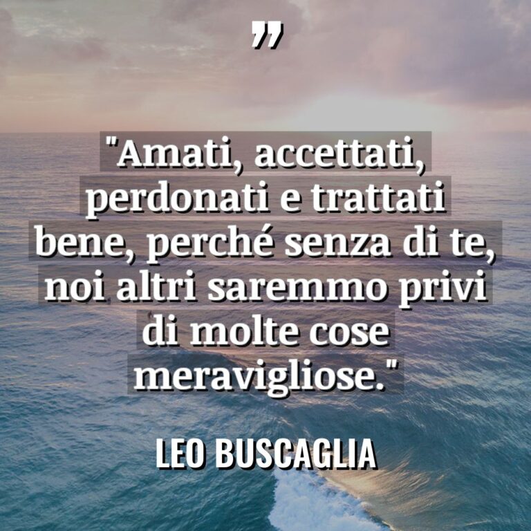 “Amati, accettati, perdonati e trattati bene, perché senza di te,... - Leo Buscaglia Citazioni
