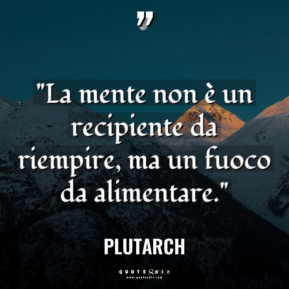 “La mente non è un recipiente da riempire, ma un... - Plutarch Citazioni