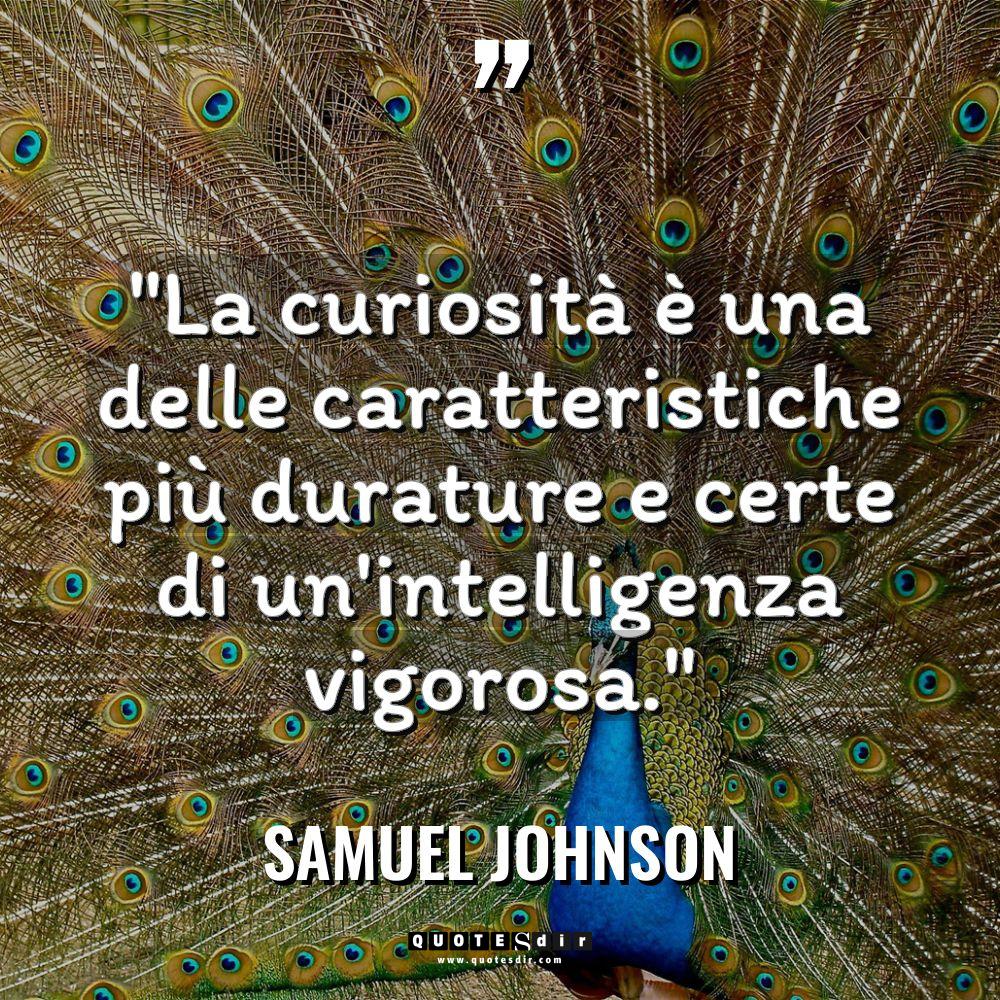 “La curiosità è una delle caratteristiche più durature e certe... - Samuel Johnson Citazioni