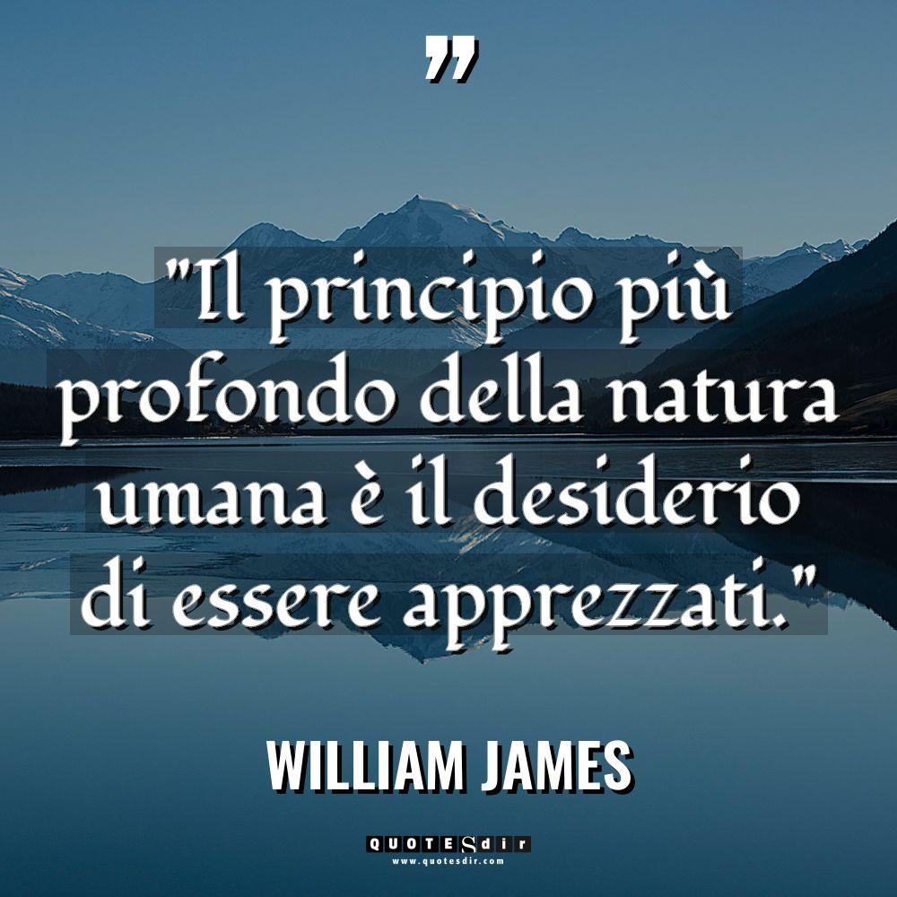 “Il principio più profondo della natura umana è il desiderio... - William James Citazioni