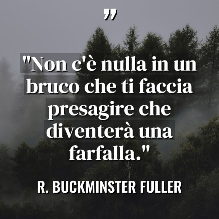 “Non c’è nulla in un bruco che ti faccia presagire... - R. Buckminster Fuller Citazioni