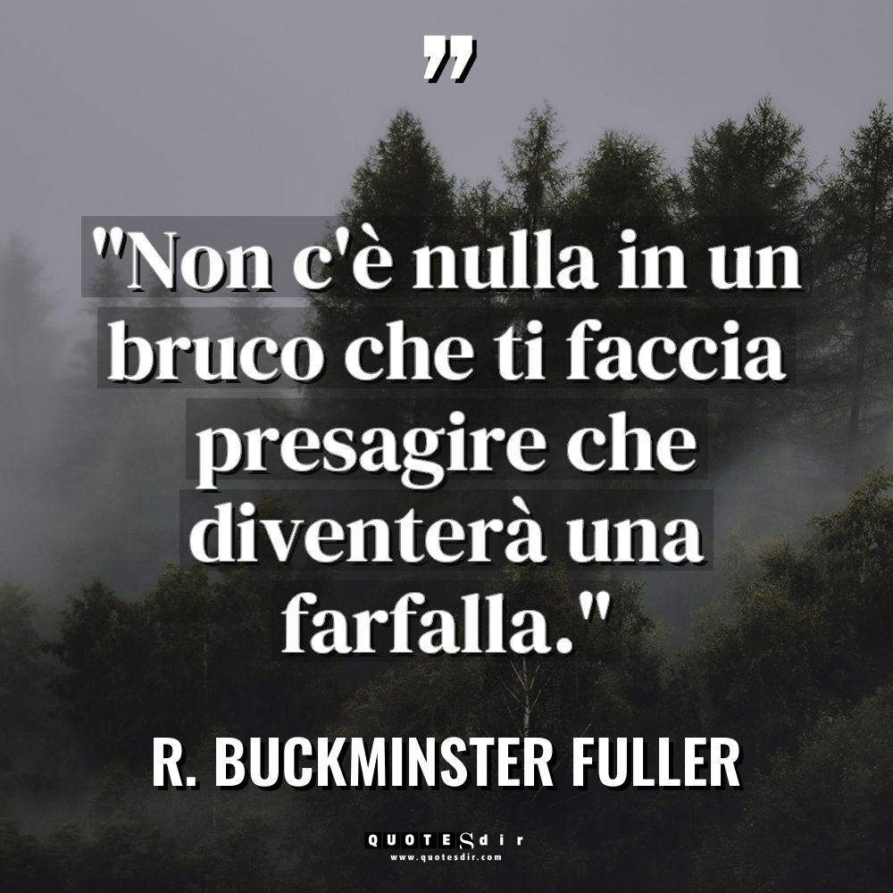 “Non c’è nulla in un bruco che ti faccia presagire... - R. Buckminster Fuller Citazioni