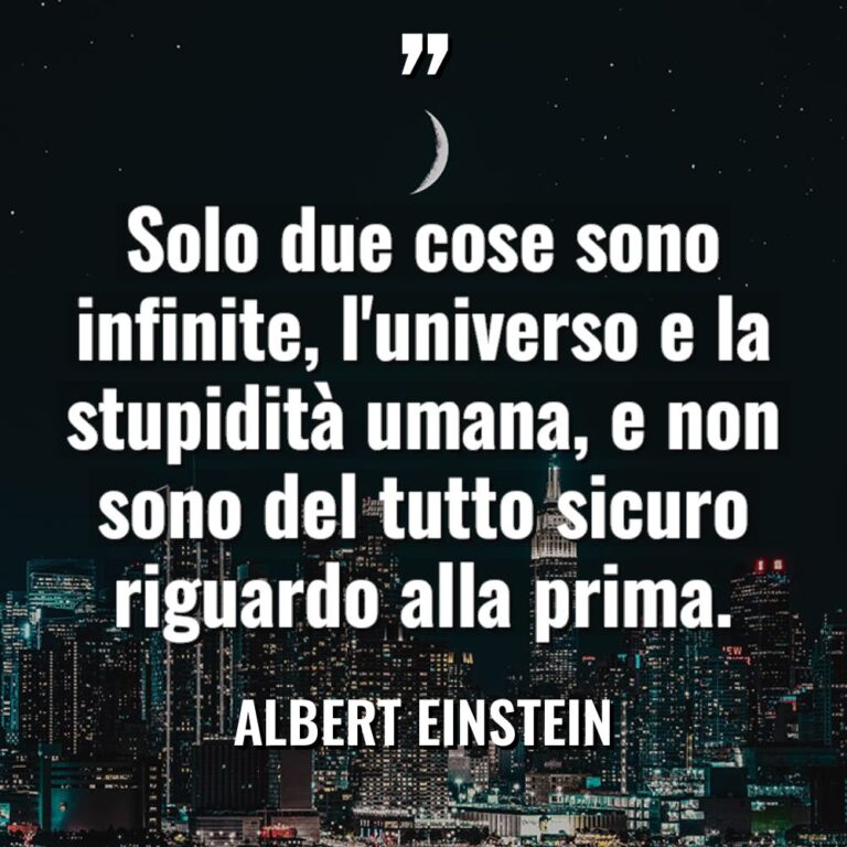 “Solo due cose sono infinite, l’universo e la stupidità umana,... - Albert Einstein Citazioni