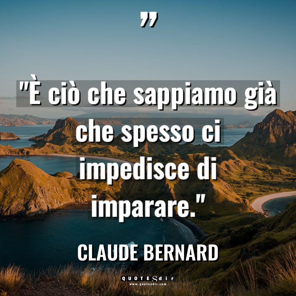 “È ciò che sappiamo già che spesso ci impedisce di... - Claude Bernard Citazioni