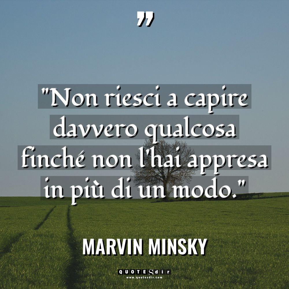 “Non riesci a capire davvero qualcosa finché non l’hai appresa... - Marvin Minsky Citazioni