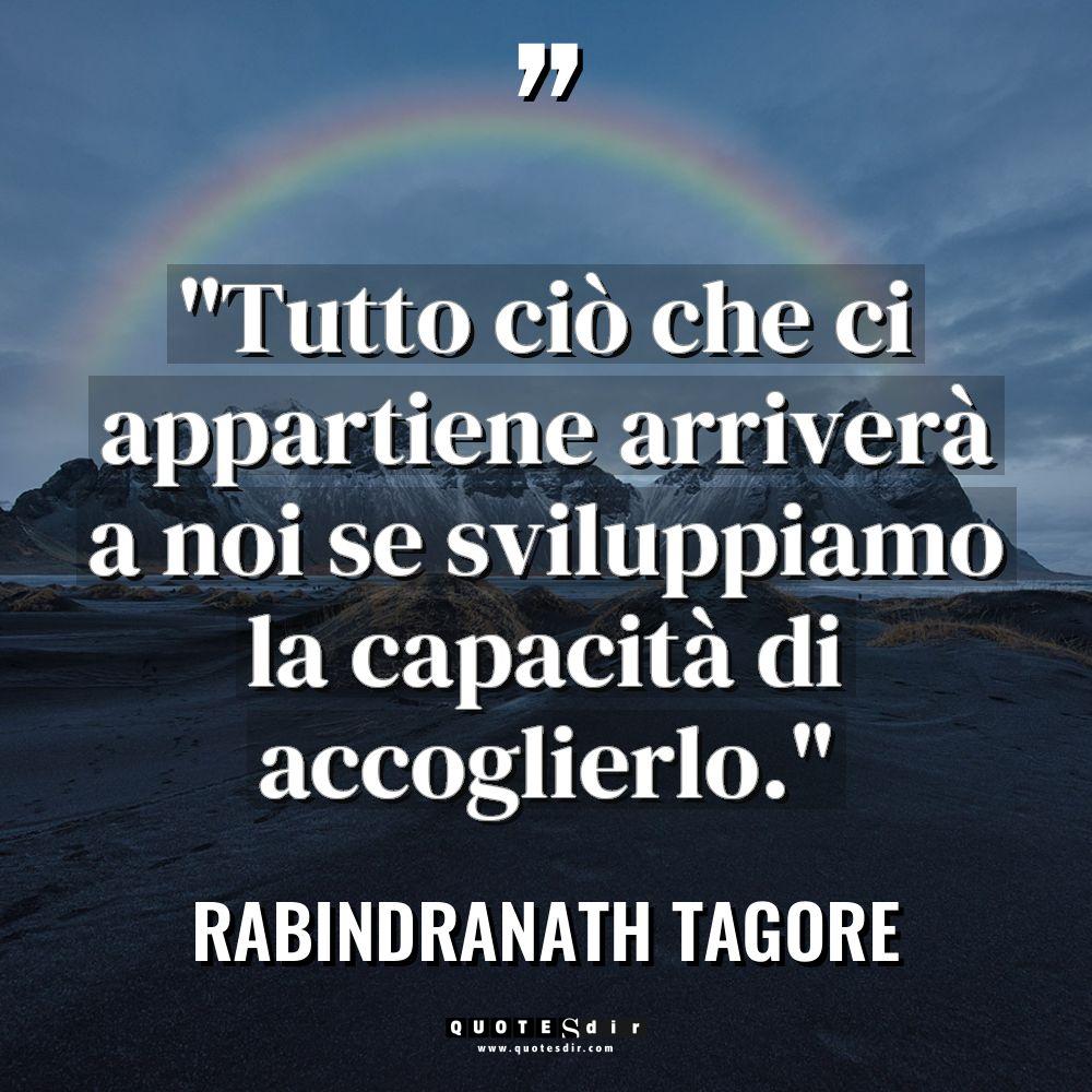 “Tutto ciò che ci appartiene arriverà a noi se sviluppiamo... - Rabindranath Tagore Citazioni