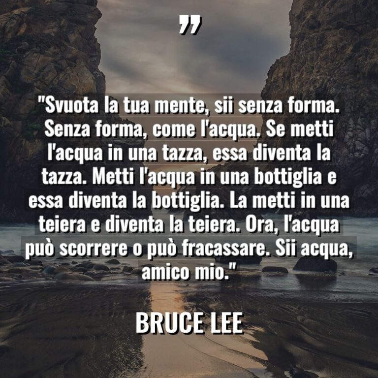 “Svuota la tua mente, sii senza forma. Senza forma, come... - Bruce Lee Citazioni