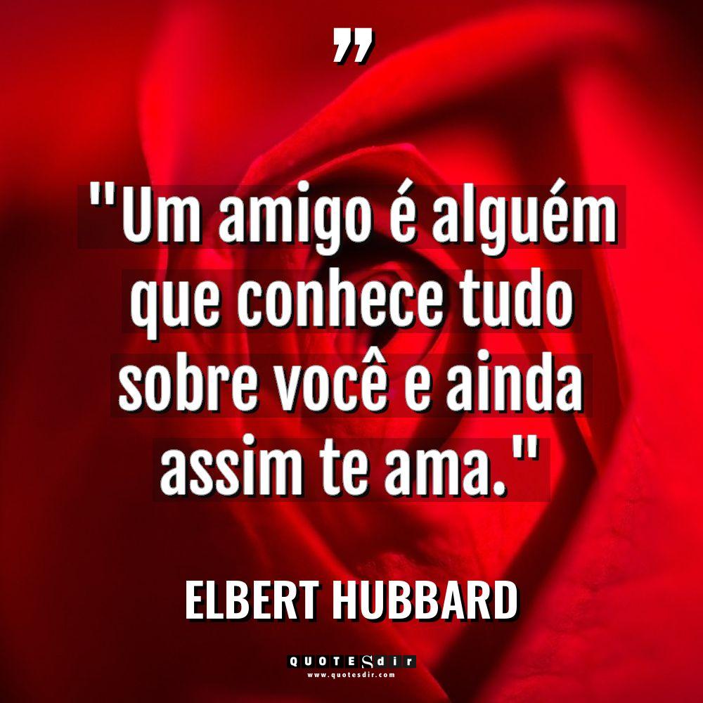 “Um amigo é alguém que conhece tudo sobre você e... - Elbert Hubbard Citações