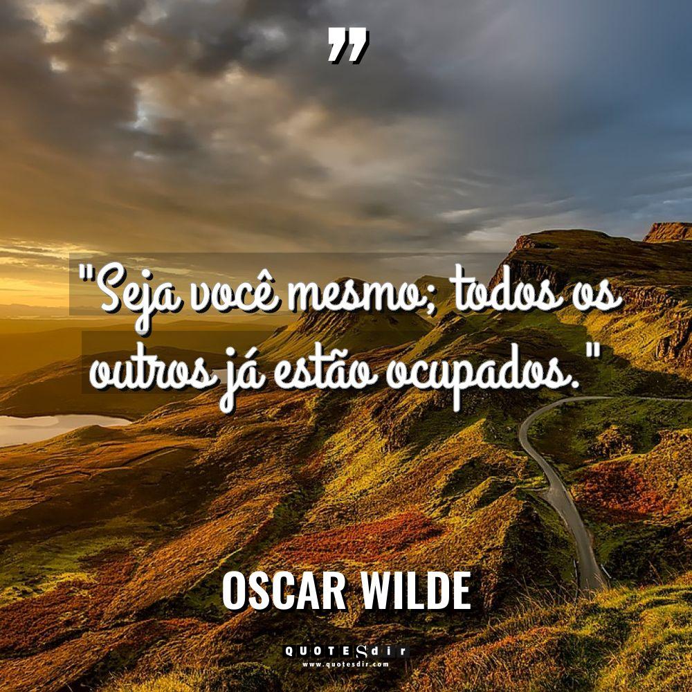 “Seja você mesmo; todos os outros já estão ocupados.” - Oscar Wilde Citações