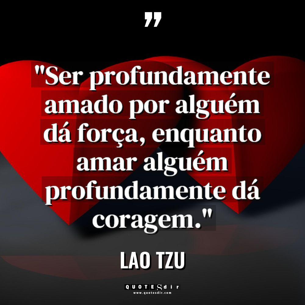 “Ser profundamente amado por alguém dá força, enquanto amar alguém... - Lao Tzu Citações
