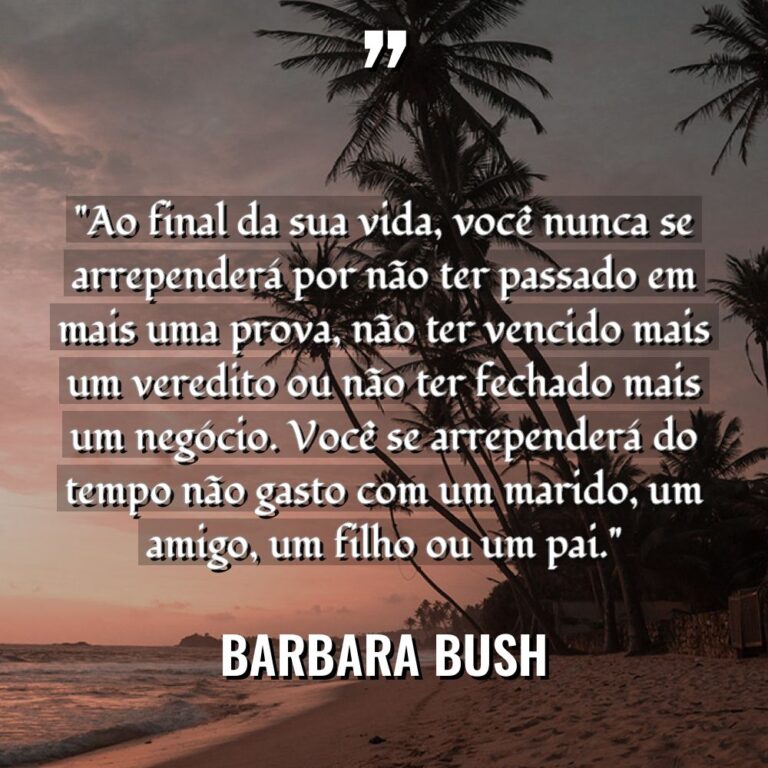 “Ao final da sua vida, você nunca se arrependerá por... - Barbara Bush Citações