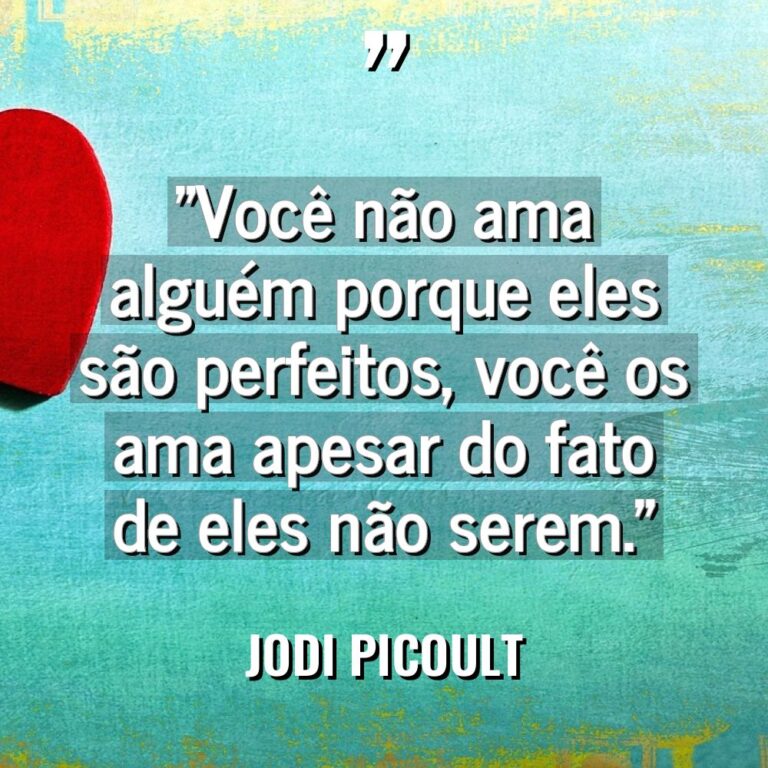 “Você não ama alguém porque eles são perfeitos, você os... - Jodi Picoult Citações
