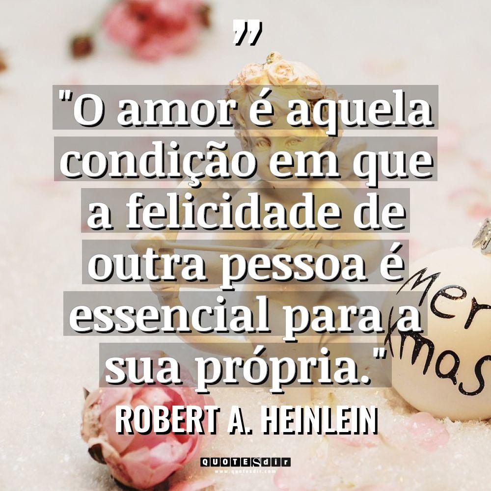 “O amor é aquela condição em que a felicidade de... - Robert A. Heinlein Citações