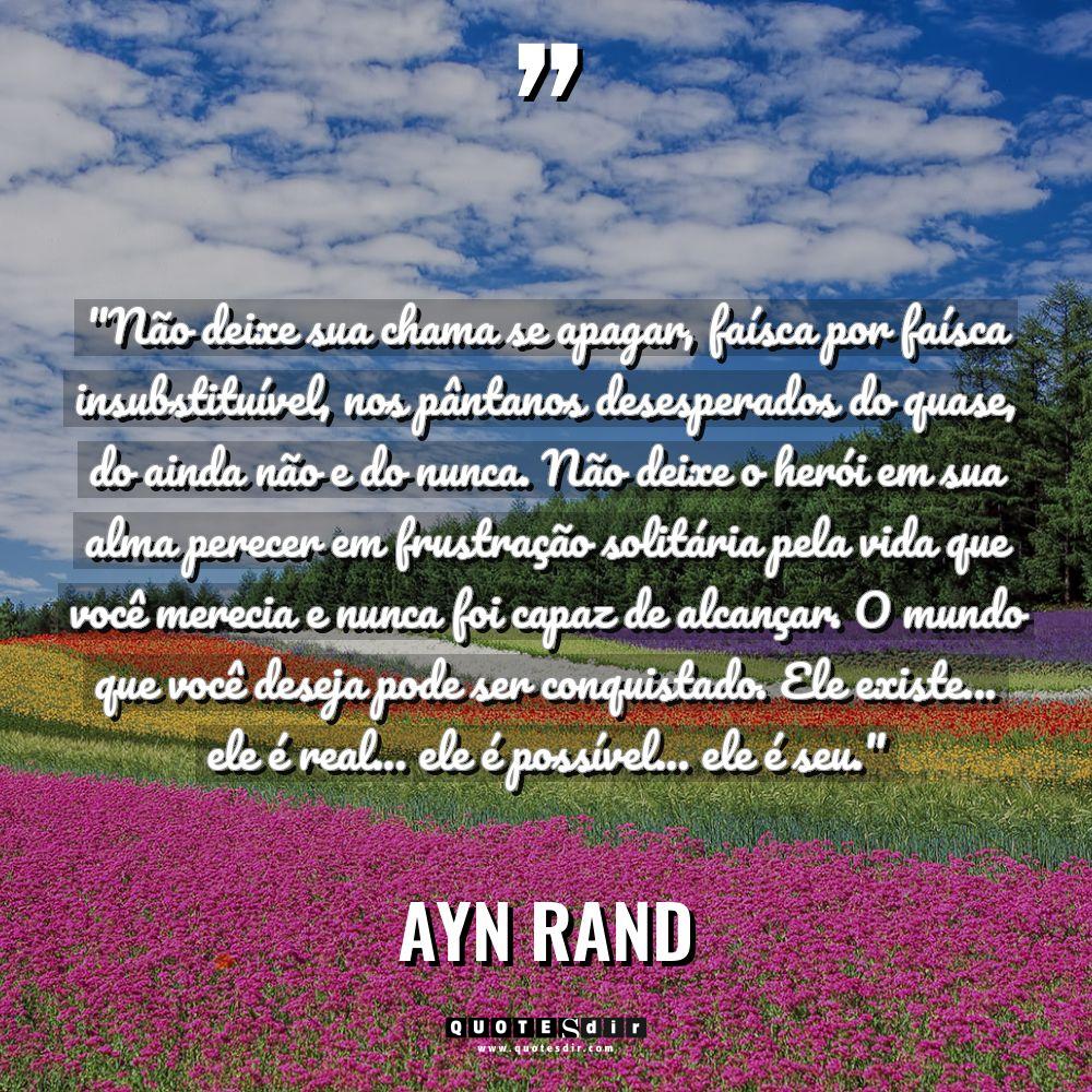 Citações - Ayn Rand - “Não deixe sua chama se apagar, faísca por faísca insubstituível,... “Não deixe sua chama se apagar, faísca por faísca insubstituível,... - Ayn Rand Citações
