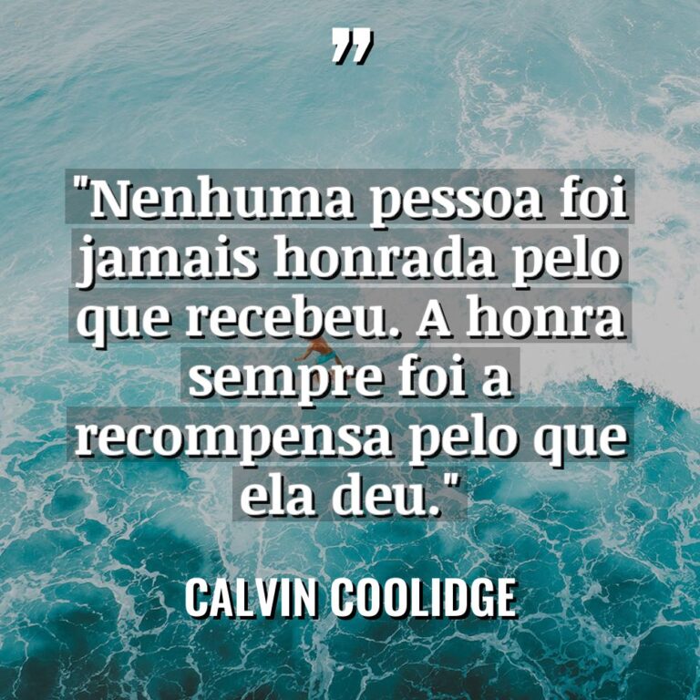 “Nenhuma pessoa foi jamais honrada pelo que recebeu. A honra... - Calvin Coolidge Citações