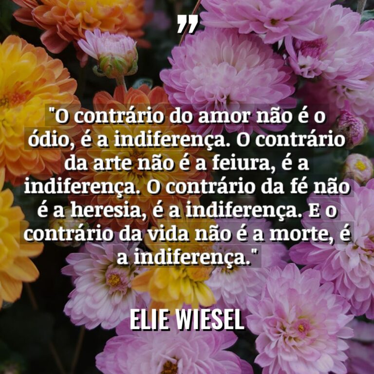 “O contrário do amor não é o ódio, é a... - Elie Wiesel Citações