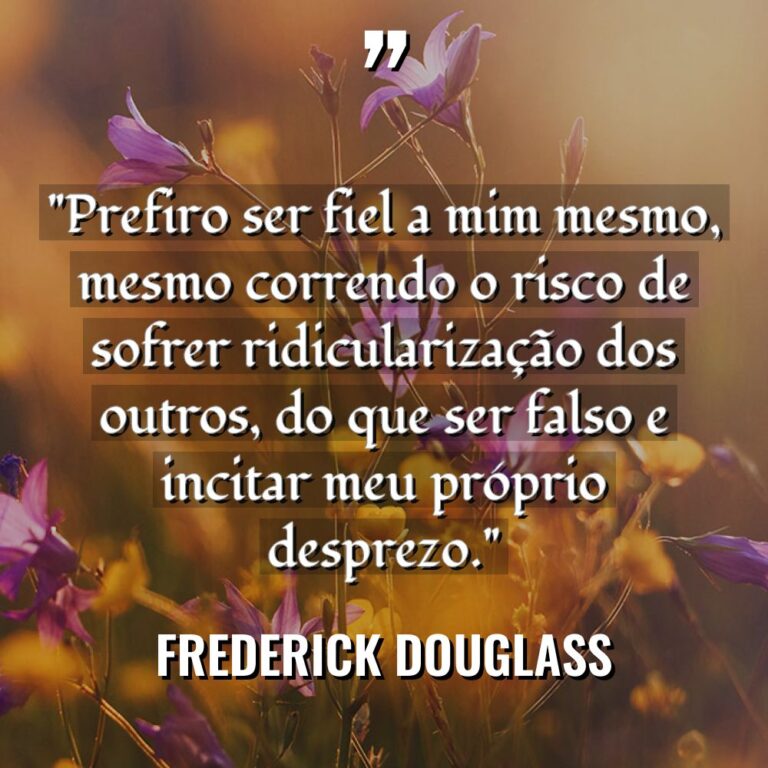 “Prefiro ser fiel a mim mesmo, mesmo correndo o risco... - Frederick Douglass Citações