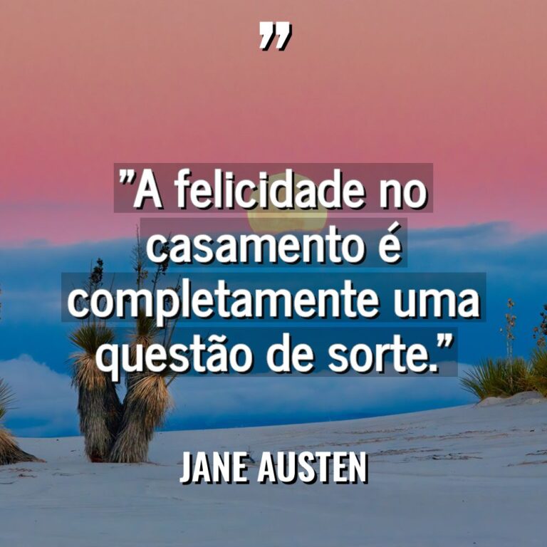 “A felicidade no casamento é completamente uma questão de sorte.” - Jane Austen Citações