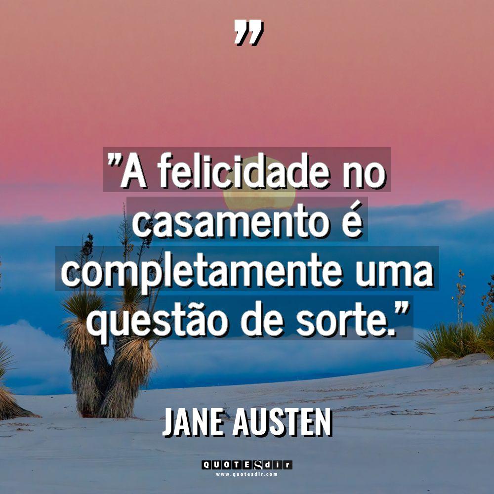 “A felicidade no casamento é completamente uma questão de sorte.”... - Jane Austen Citações