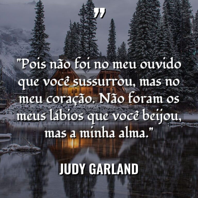 “Pois não foi no meu ouvido que você sussurrou, mas... - Judy Garland Citações