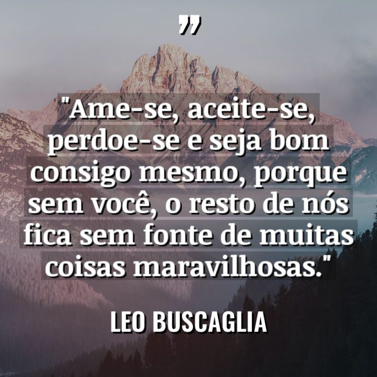 “Ame-se, aceite-se, perdoe-se e seja bom consigo mesmo, porque sem... - Leo Buscaglia Citações