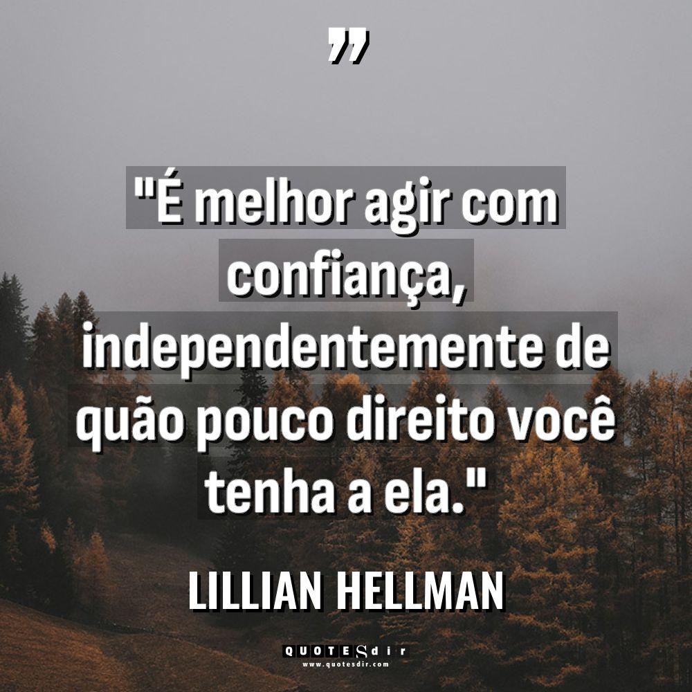 “É melhor agir com confiança, independentemente de quão pouco direito... - Lillian Hellman Citações