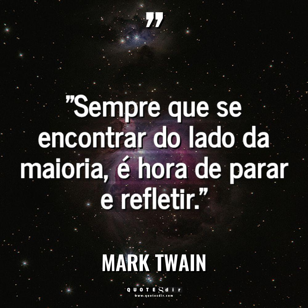 “Sempre que se encontrar do lado da maioria, é hora... - Mark Twain Citações