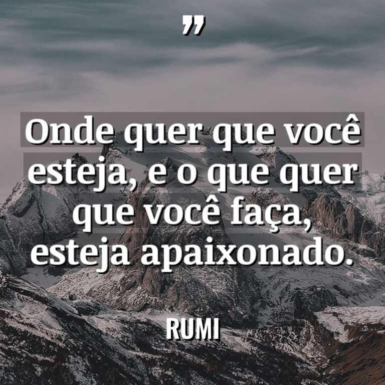 “Onde quer que você esteja, e o que quer que... - Rumi Citações