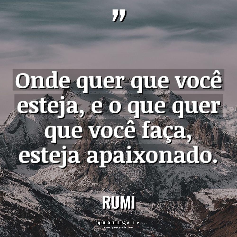 “Onde quer que você esteja, e o que quer que... - Rumi Citações