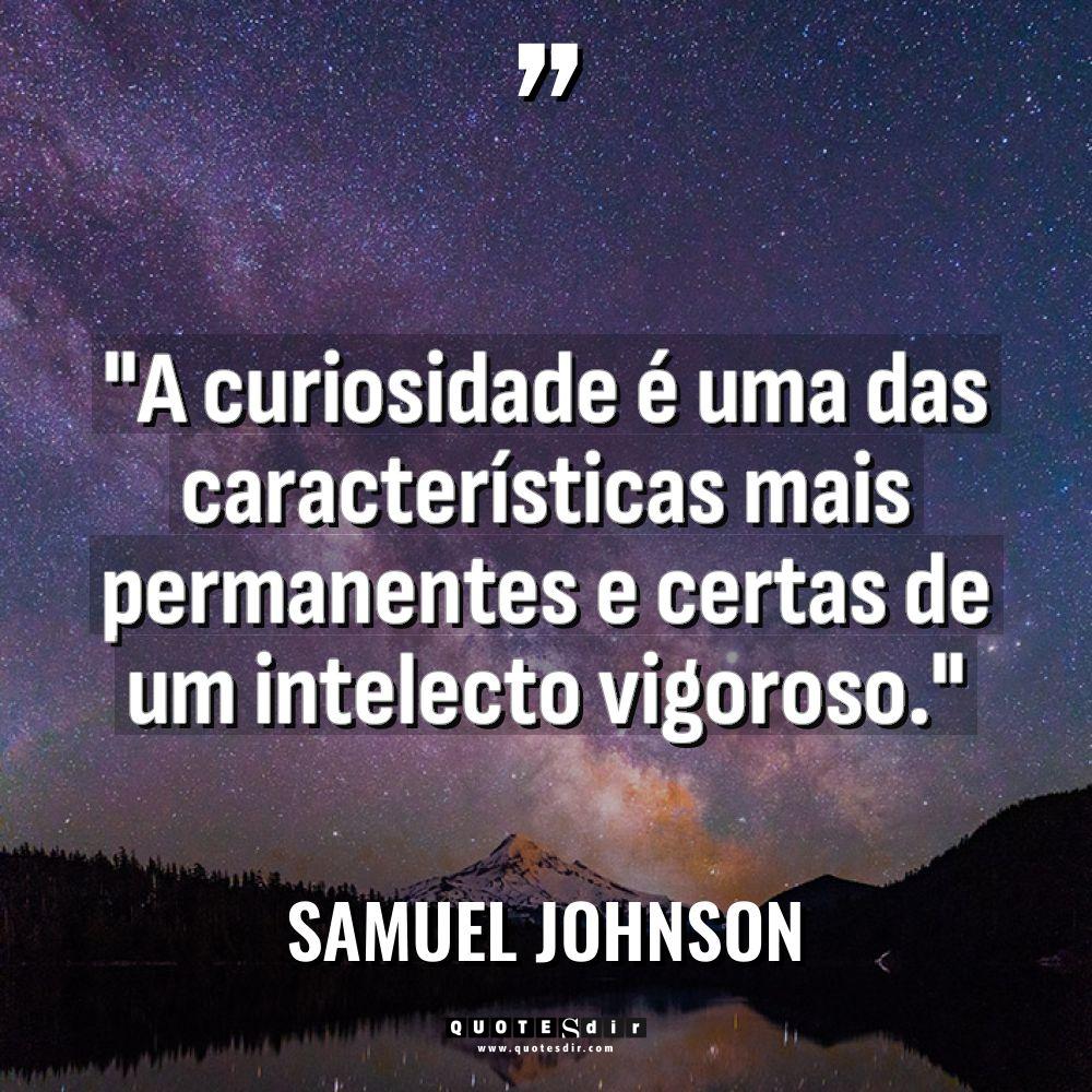 “A curiosidade é uma das características mais permanentes e certas... - Samuel Johnson Citações