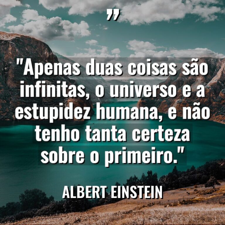 “Apenas duas coisas são infinitas, o universo e a estupidez... - Albert Einstein Citações