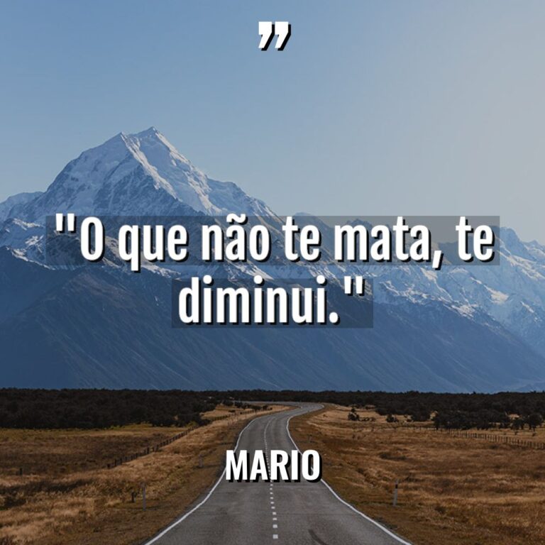 “O que não te mata, te diminui.” - Mario Citações