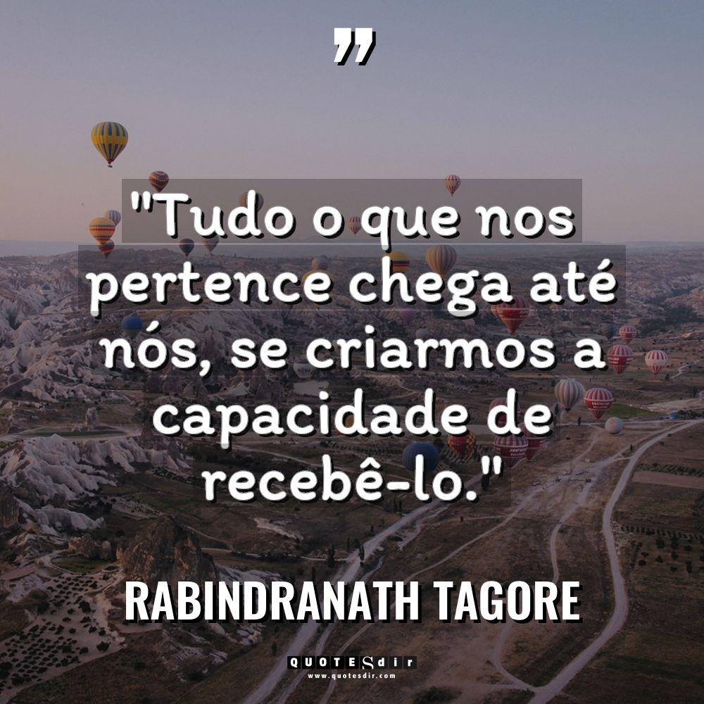 “Tudo o que nos pertence chega até nós, se criarmos... - Rabindranath Tagore Citações