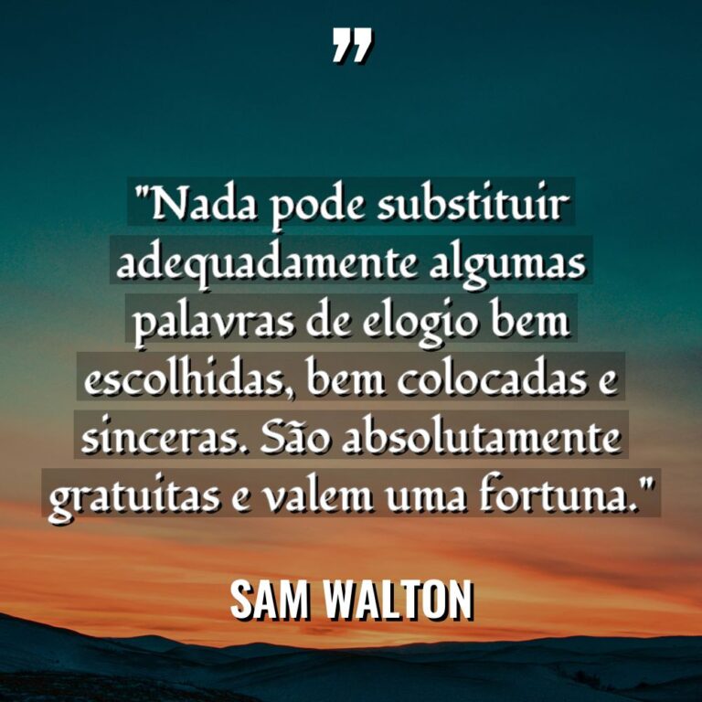 “Nada pode substituir adequadamente algumas palavras de elogio bem escolhidas,... - Sam Walton Citações
