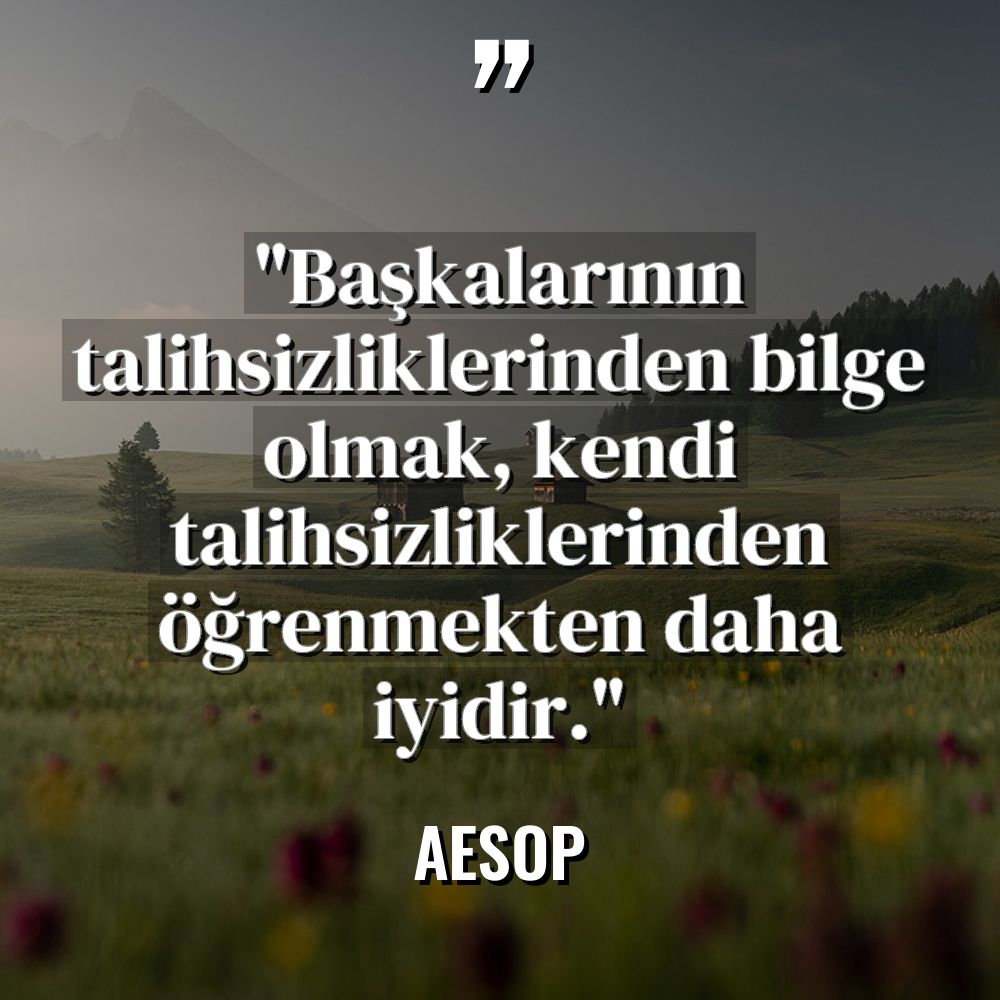 "Başkalarının talihsizliklerinden bilge olmak, kendi