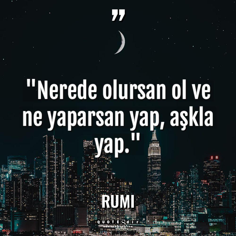 "Nerede olursan ol ve ne yaparsan yap, aşkla yap."