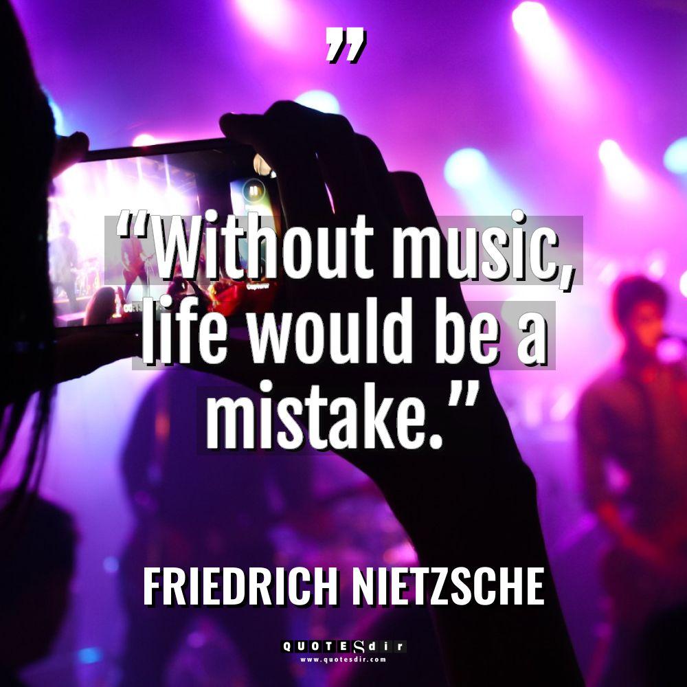 “Without music, life would be a mistake.”